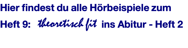 Hier findest du alle Hörbeispiele zum Heft 9:   theoretisch fit  ins Abitur - Heft 2